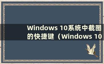 Windows 10系统中截图的快捷键（Windows 10中截图的快捷键）